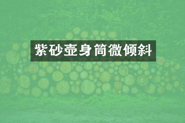 紫砂壶身筒微倾斜