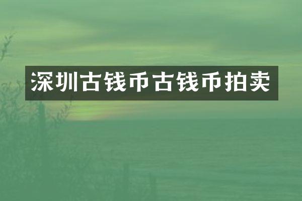 深圳古钱币古钱币拍卖