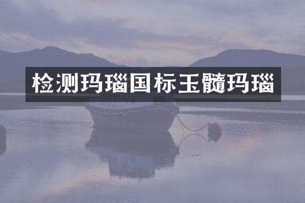 检测玛瑙国标玉髓玛瑙