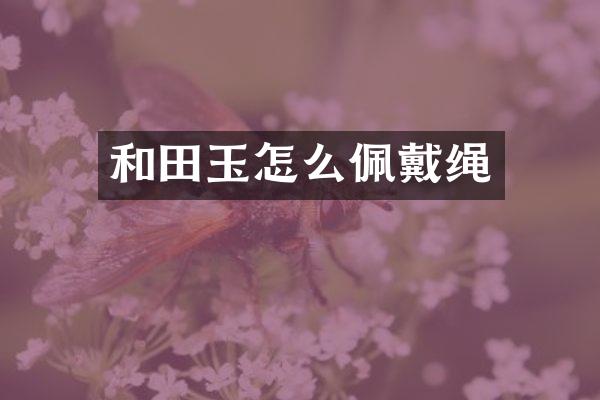 和田玉怎么佩戴绳