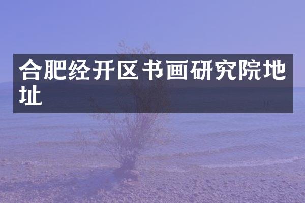 合肥经开区书画研究院地址