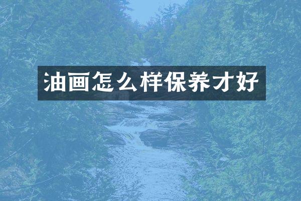 油画怎么样保养才好