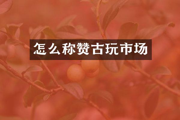 怎么称赞古玩市场
