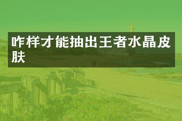 咋样才能抽出王者水晶皮肤