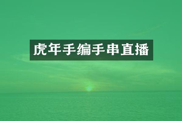 虎年手编手串直播