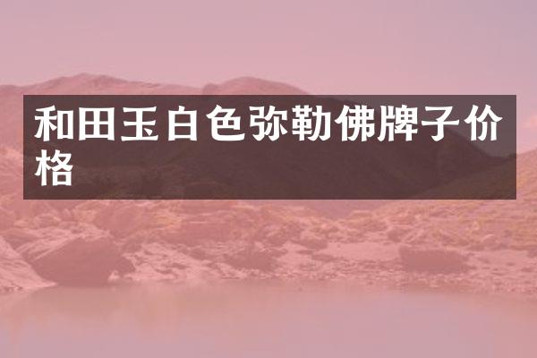 和田玉白色弥勒佛牌子价格