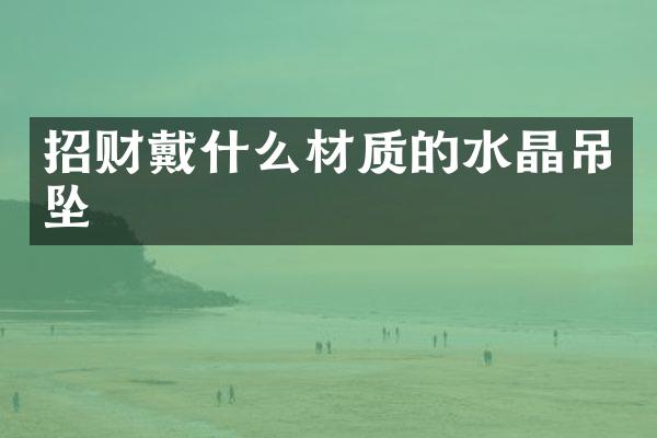 招财戴什么材质的水晶吊坠