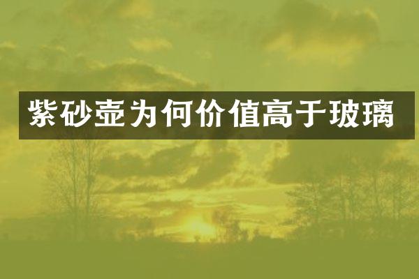 紫砂壶为何价值高于玻璃