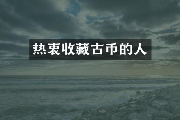 热衷收藏古币的人