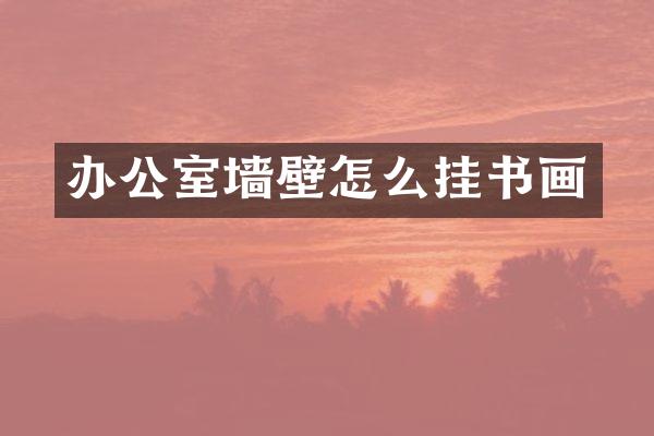 办公室墙壁怎么挂书画