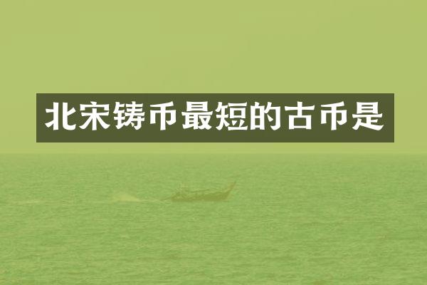 北宋铸币最短的古币是