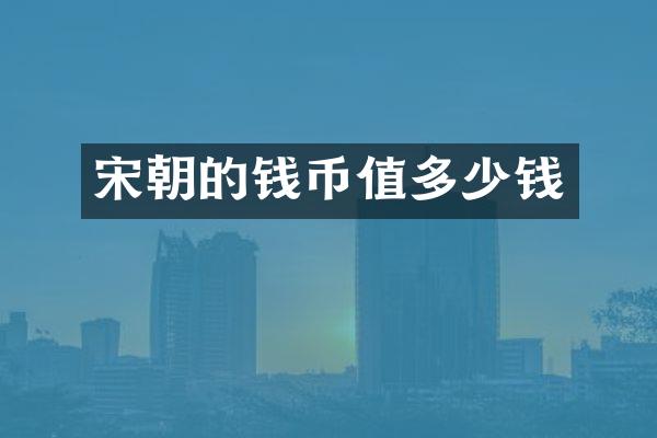 宋朝的钱币值多少钱