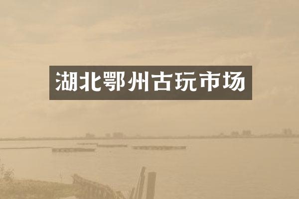湖北鄂州古玩市场