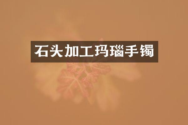 石头加工玛瑙手镯