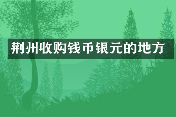 荆州收购钱币银元的地方