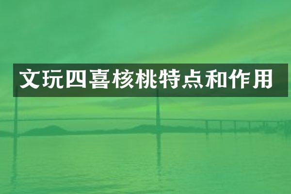 文玩四喜核桃特点和作用