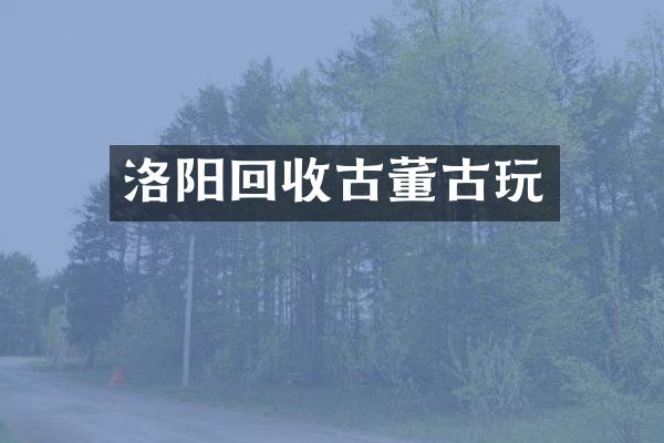 洛阳回收古董古玩
