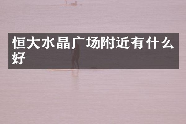 恒大水晶广场附近有什么好