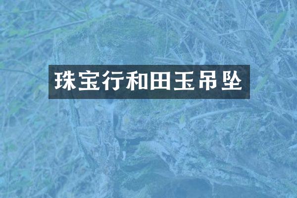 珠宝行和田玉吊坠