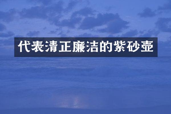 代表清正廉洁的紫砂壶