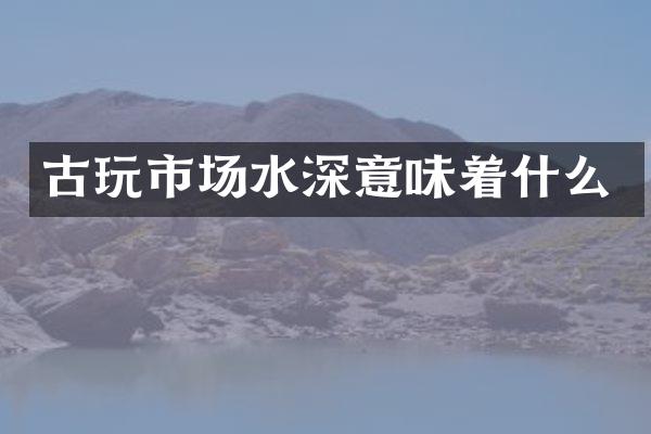 古玩市场水深意味着什么
