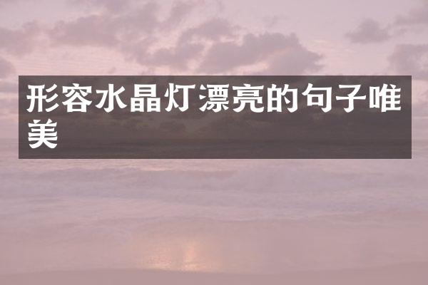 形容水晶灯漂亮的句子唯美
