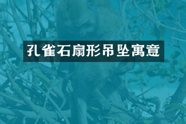 孔雀石扇形吊坠寓意