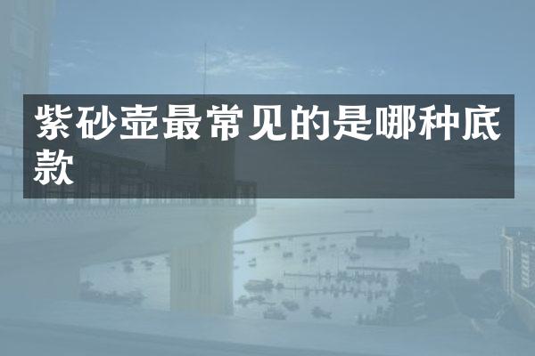 紫砂壶最常见的是哪种底款