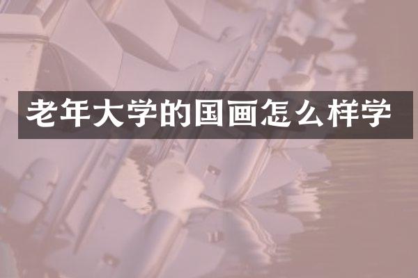 老年大学的国画怎么样学