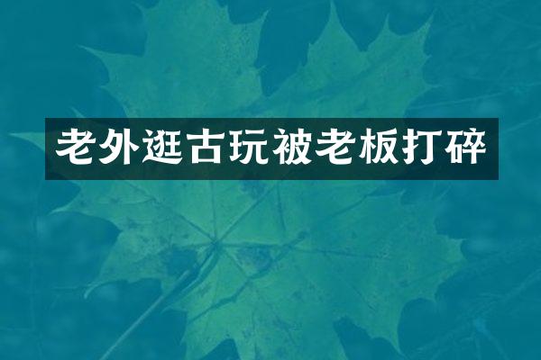 老外逛古玩被老板打碎