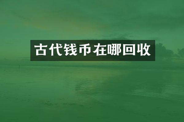 古代钱币在哪回收