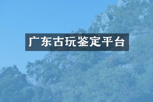 广东古玩鉴定平台
