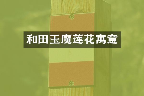 和田玉魔莲花寓意