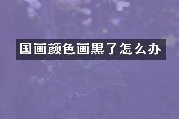 国画颜色画黑了怎么办
