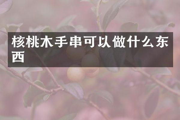 核桃木手串可以做什么东西