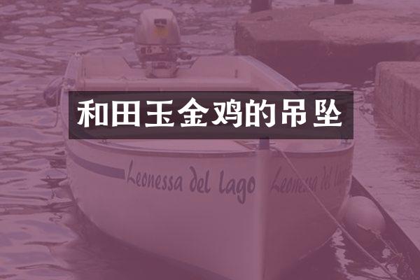 和田玉金鸡的吊坠