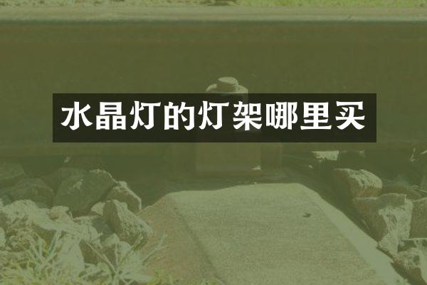 水晶灯的灯架哪里买