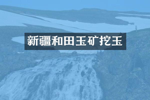 新疆和田玉矿挖玉