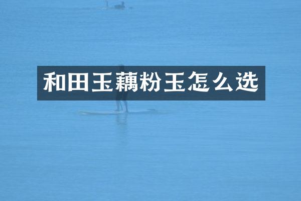 和田玉藕粉玉怎么选