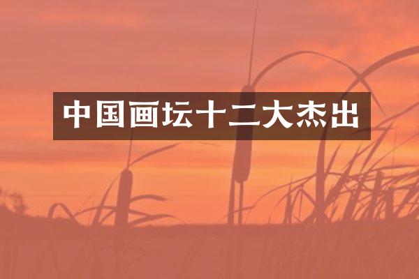 中国画坛十二大杰出