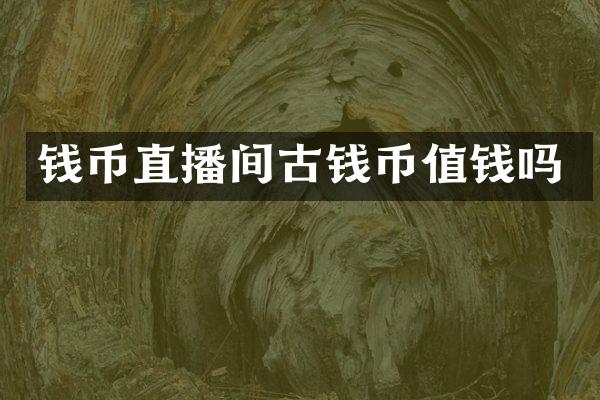 钱币直播间古钱币值钱吗