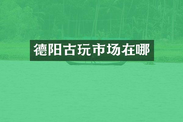 德阳古玩市场在哪