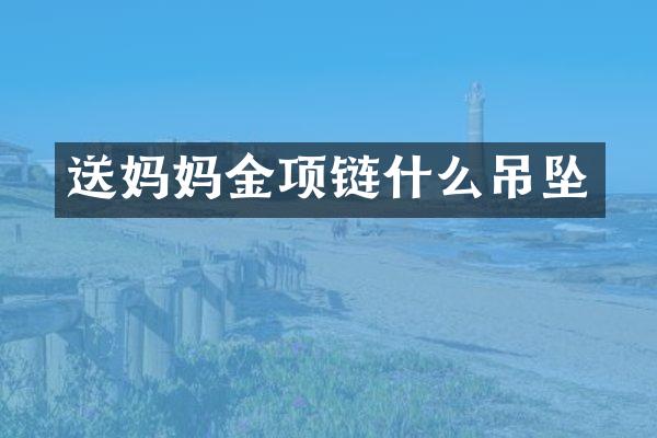 送妈妈金项链什么吊坠