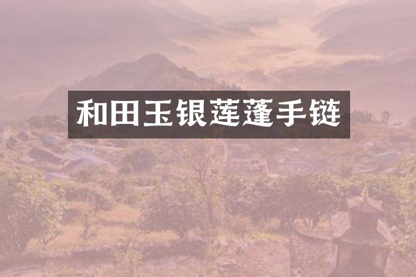 和田玉银莲蓬手链