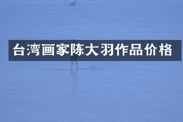 台湾画家陈大羽作品价格