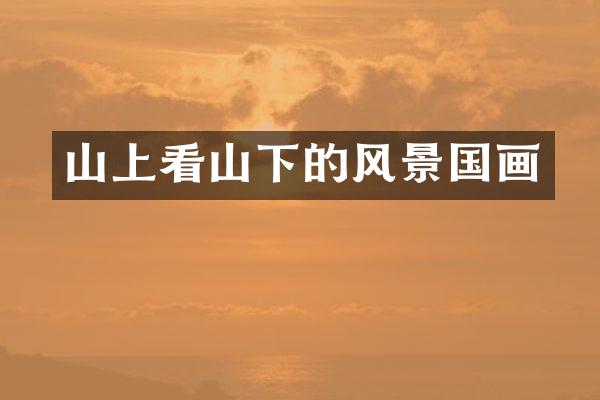 山上看山下的风景国画