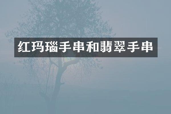红玛瑙手串和翡翠手串