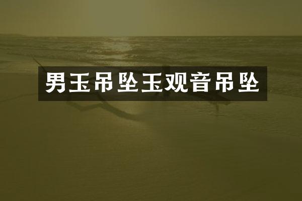 男玉吊坠玉观音吊坠