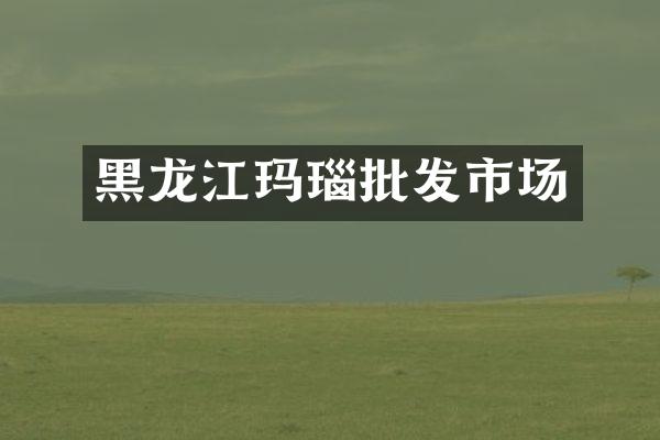 黑龙江玛瑙批发市场