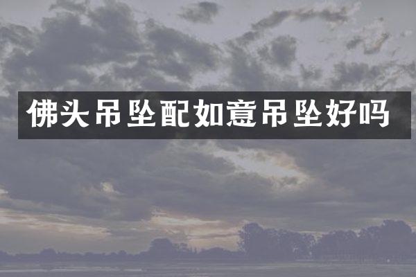 佛头吊坠配如意吊坠好吗